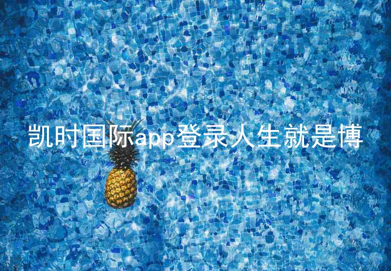 凯时国际app登录人生就是博