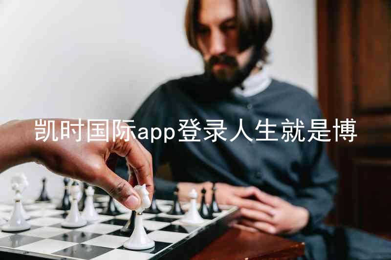 凯时国际app登录人生就是博