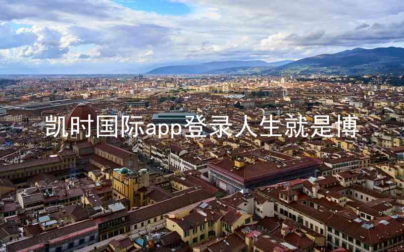 凯时国际app登录人生就是博